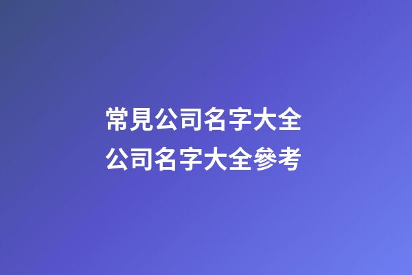 常見公司名字大全 公司名字大全參考